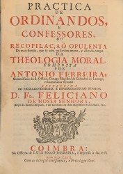 PRACTICA DE ORDINANDOS, e Confessores ou Recopilação Opulenta do mais florido, que se acha no Jardim ameno, e dilatado campo da Theologia Moral.